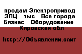 продам Электропривод ЭПЦ-10тыс - Все города Бизнес » Оборудование   . Кировская обл.